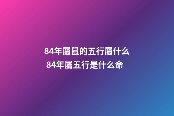 84年屬鼠的五行屬什么 84年屬五行是什么命-第1張-觀點-玄機派